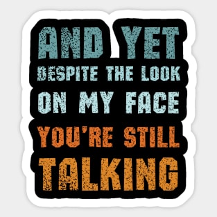 And Yet Despite The Look On My Face Youre Still Talking Sticker